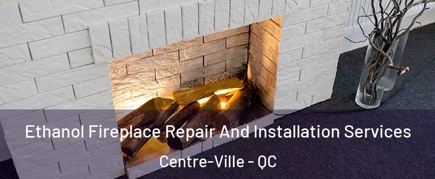  Ethanol Fireplace Repair And Installation Services Centre-Ville - QC