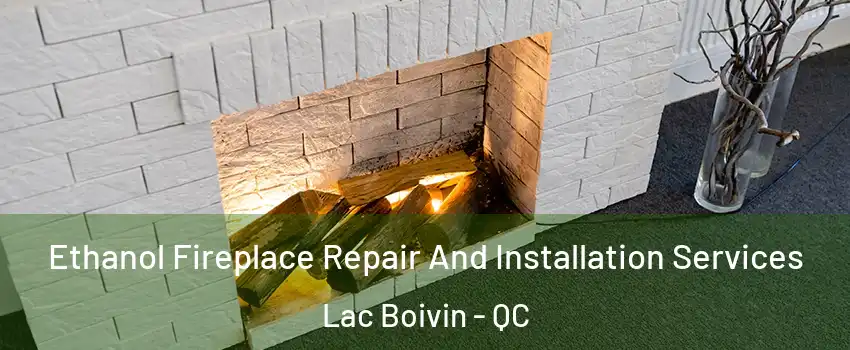  Ethanol Fireplace Repair And Installation Services Lac Boivin - QC