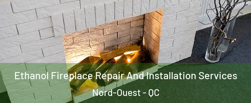  Ethanol Fireplace Repair And Installation Services Nord-Ouest - QC