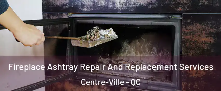  Fireplace Ashtray Repair And Replacement Services Centre-Ville - QC