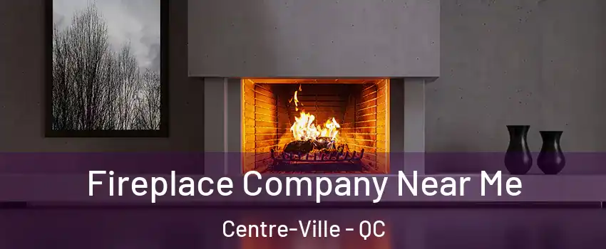  Fireplace Company Near Me Centre-Ville - QC
