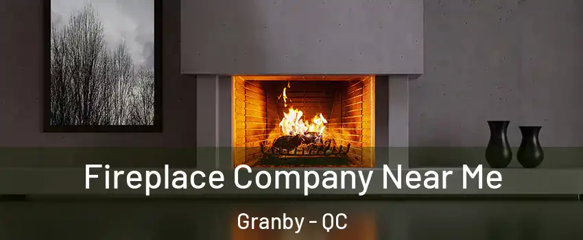  Fireplace Company Near Me Granby - QC