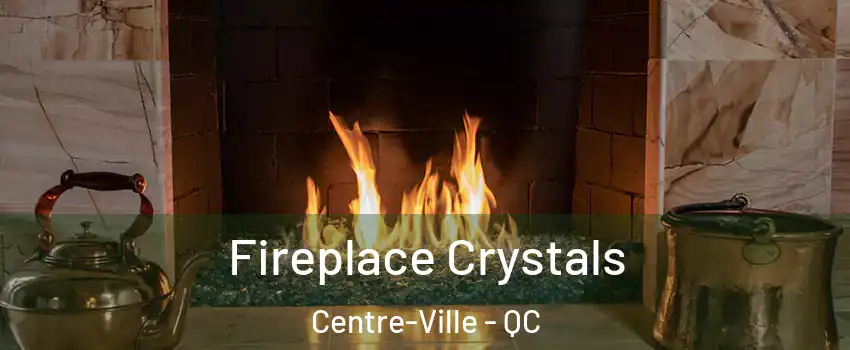  Fireplace Crystals Centre-Ville - QC