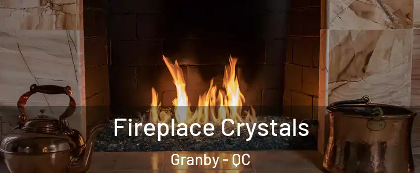  Fireplace Crystals Granby - QC