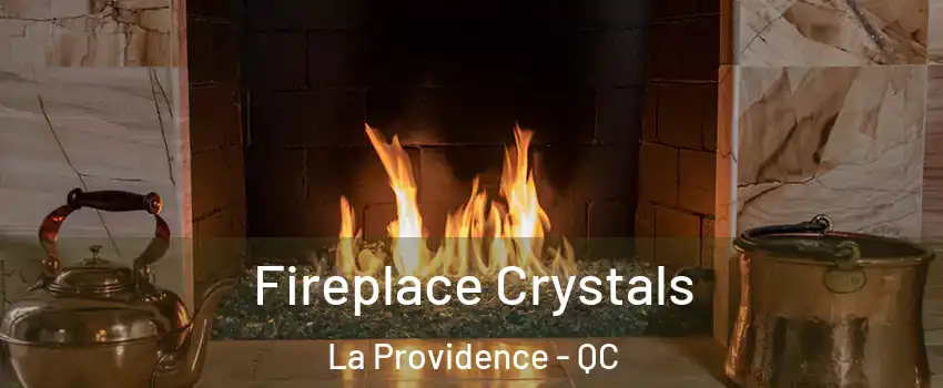  Fireplace Crystals La Providence - QC