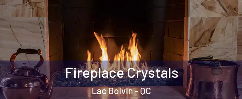  Fireplace Crystals Lac Boivin - QC