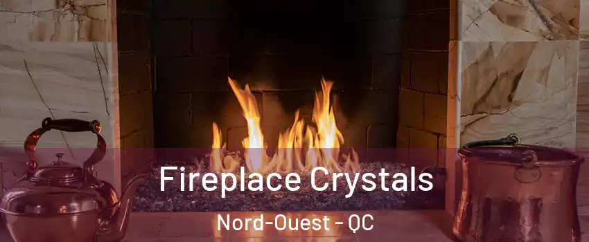  Fireplace Crystals Nord-Ouest - QC