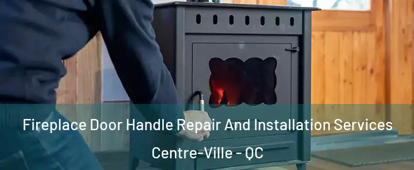 Fireplace Door Handle Repair And Installation Services Centre-Ville - QC