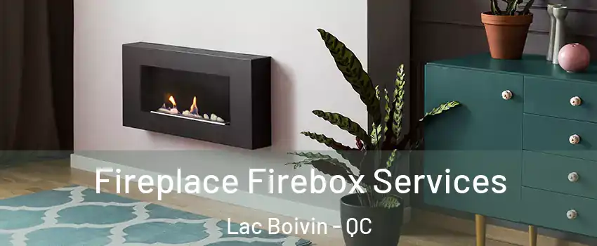  Fireplace Firebox Services Lac Boivin - QC