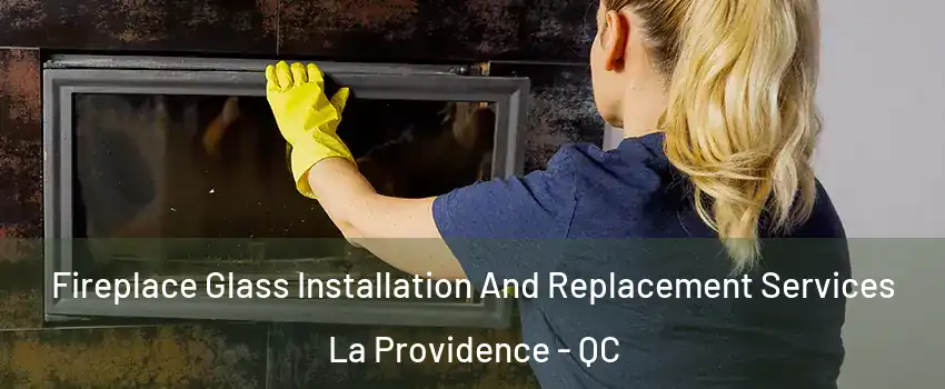  Fireplace Glass Installation And Replacement Services La Providence - QC