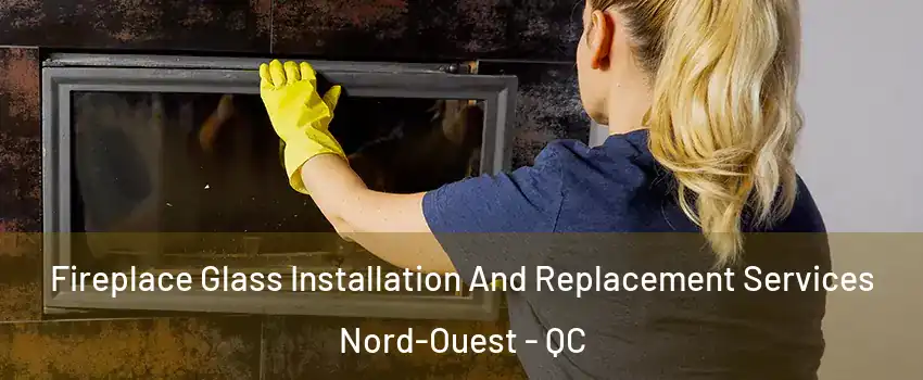  Fireplace Glass Installation And Replacement Services Nord-Ouest - QC