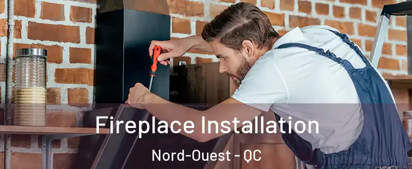  Fireplace Installation Nord-Ouest - QC