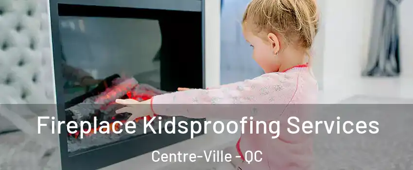  Fireplace Kidsproofing Services Centre-Ville - QC