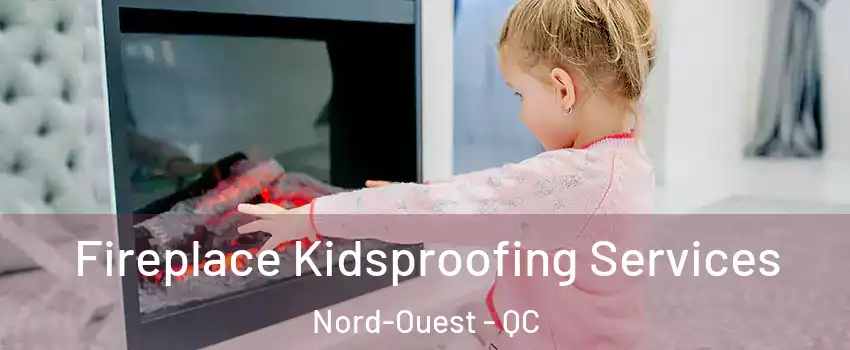  Fireplace Kidsproofing Services Nord-Ouest - QC