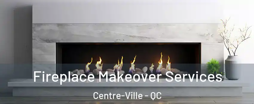 Fireplace Makeover Services Centre-Ville - QC