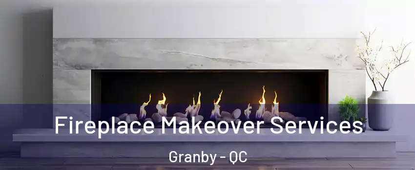 Fireplace Makeover Services Granby - QC