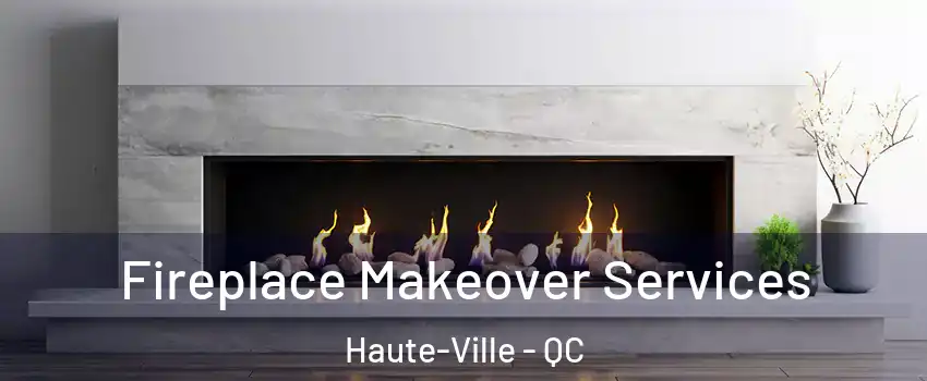 Fireplace Makeover Services Haute-Ville - QC