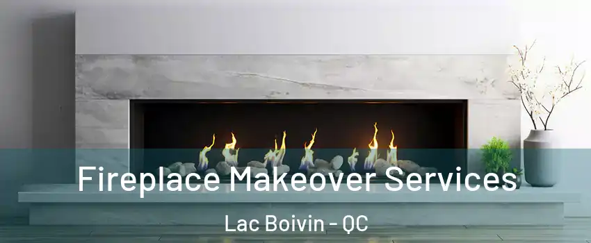 Fireplace Makeover Services Lac Boivin - QC
