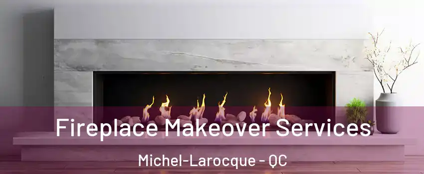 Fireplace Makeover Services Michel-Larocque - QC