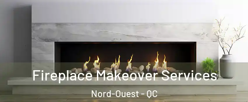 Fireplace Makeover Services Nord-Ouest - QC