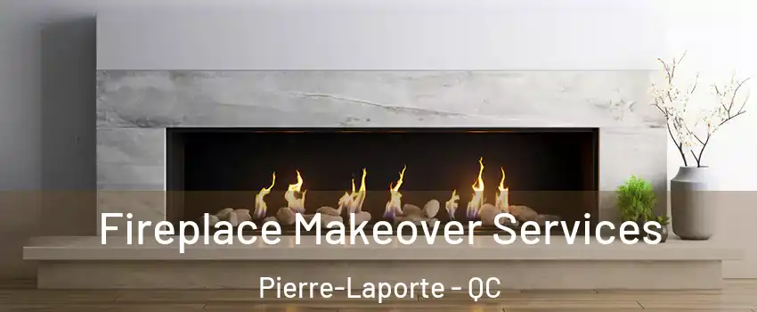 Fireplace Makeover Services Pierre-Laporte - QC
