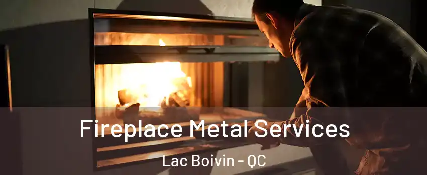 Fireplace Metal Services Lac Boivin - QC