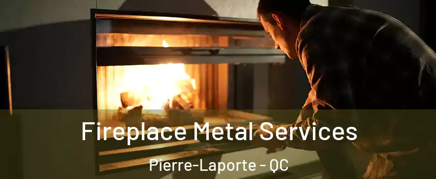 Fireplace Metal Services Pierre-Laporte - QC