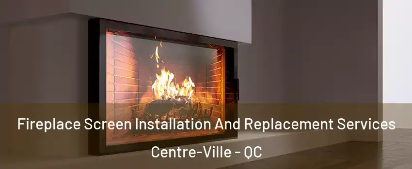 Fireplace Screen Installation And Replacement Services Centre-Ville - QC