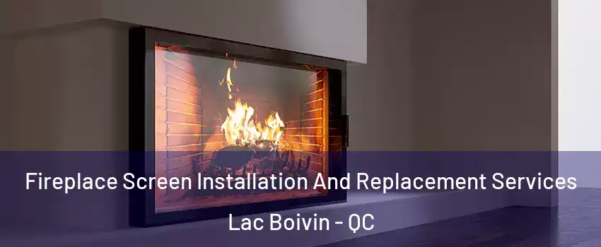 Fireplace Screen Installation And Replacement Services Lac Boivin - QC
