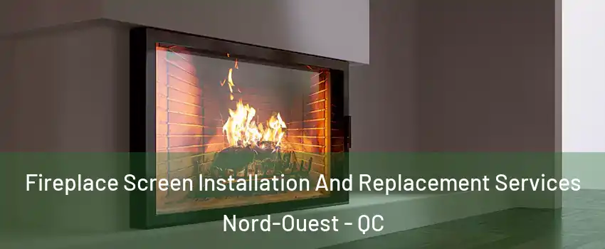 Fireplace Screen Installation And Replacement Services Nord-Ouest - QC