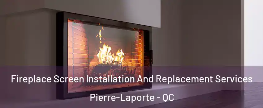 Fireplace Screen Installation And Replacement Services Pierre-Laporte - QC
