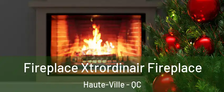 Fireplace Xtrordinair Fireplace Haute-Ville - QC