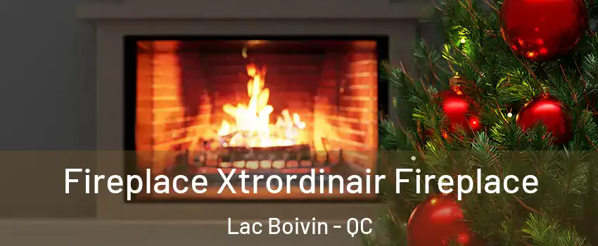 Fireplace Xtrordinair Fireplace Lac Boivin - QC