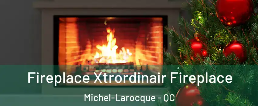 Fireplace Xtrordinair Fireplace Michel-Larocque - QC