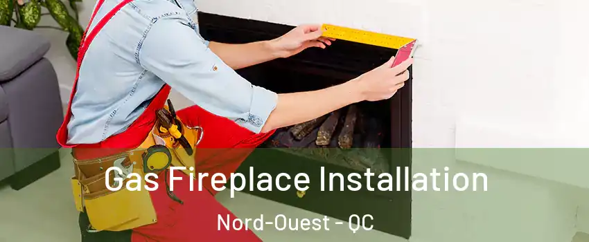  Gas Fireplace Installation Nord-Ouest - QC