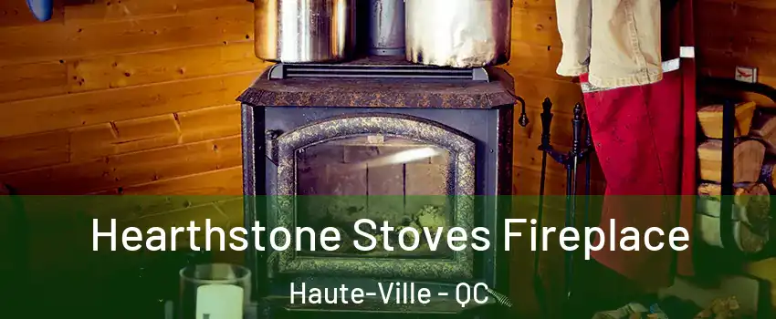 Hearthstone Stoves Fireplace Haute-Ville - QC