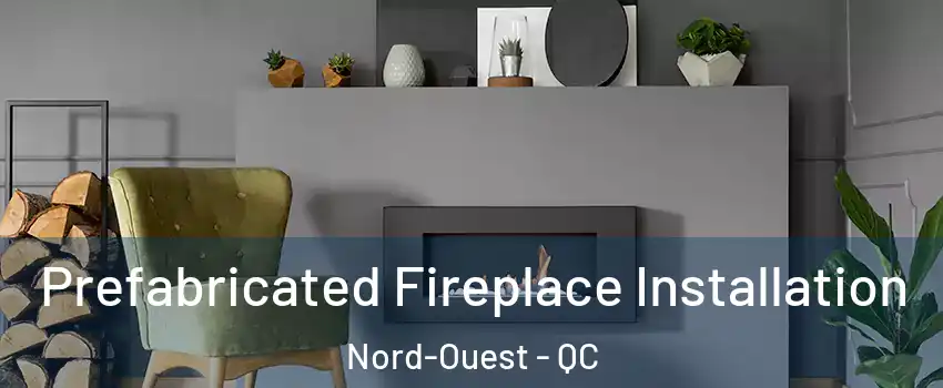  Prefabricated Fireplace Installation Nord-Ouest - QC