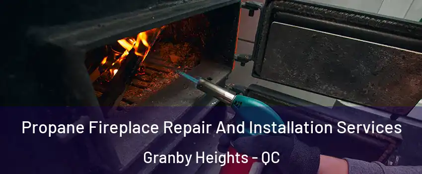 Propane Fireplace Repair And Installation Services Granby Heights - QC