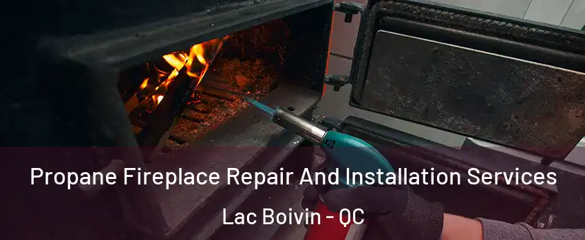 Propane Fireplace Repair And Installation Services Lac Boivin - QC