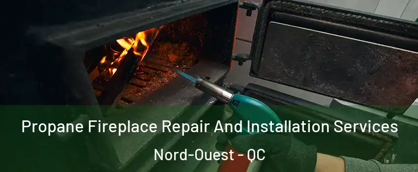 Propane Fireplace Repair And Installation Services Nord-Ouest - QC