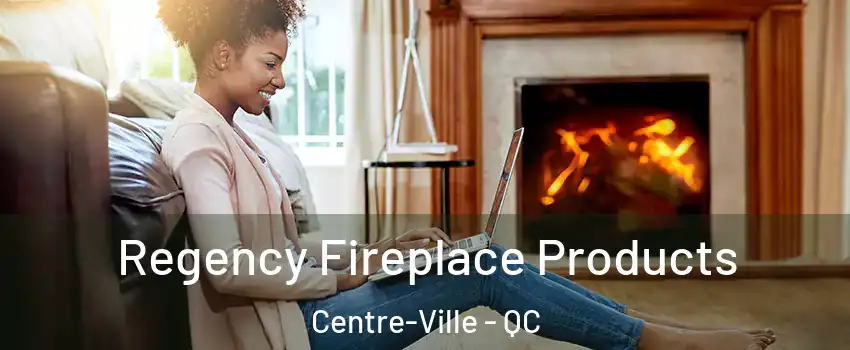  Regency Fireplace Products Centre-Ville - QC