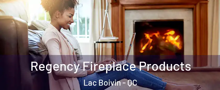 Regency Fireplace Products Lac Boivin - QC