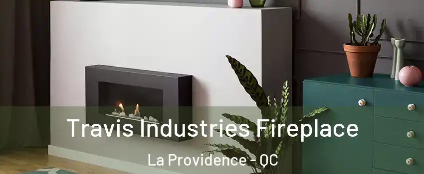 Travis Industries Fireplace La Providence - QC