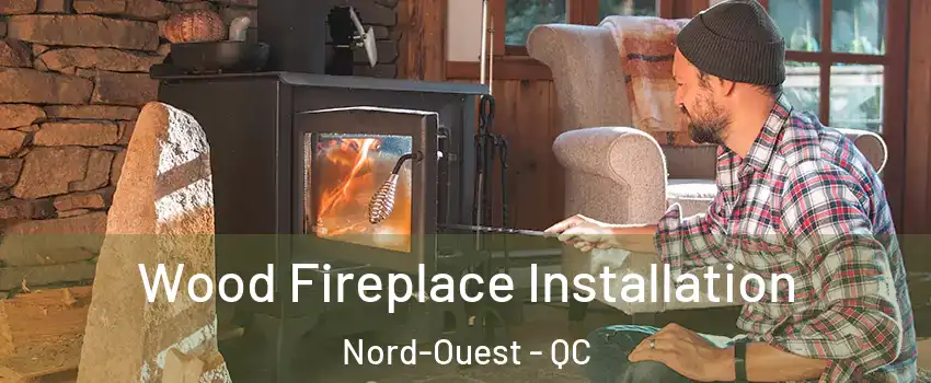  Wood Fireplace Installation Nord-Ouest - QC