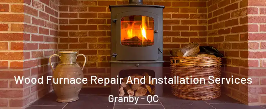  Wood Furnace Repair And Installation Services Granby - QC