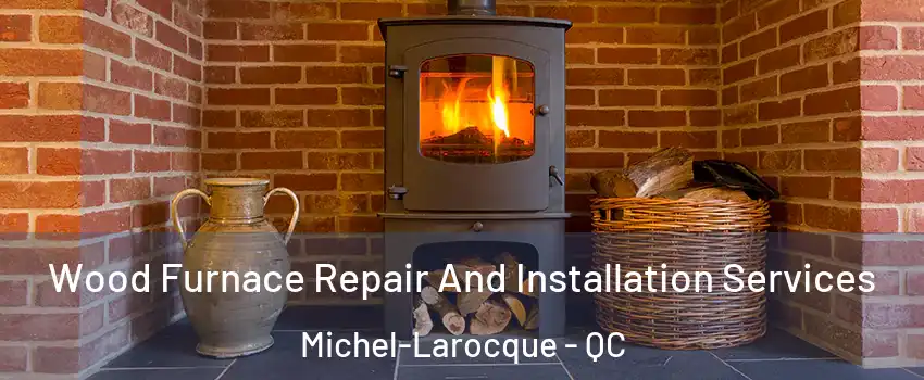  Wood Furnace Repair And Installation Services Michel-Larocque - QC