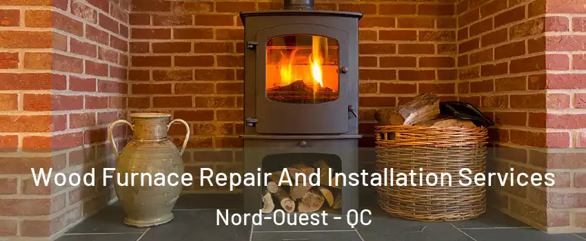  Wood Furnace Repair And Installation Services Nord-Ouest - QC