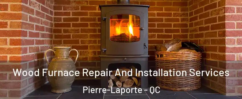  Wood Furnace Repair And Installation Services Pierre-Laporte - QC